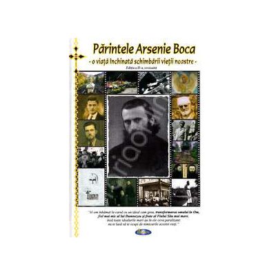 Parintele Arsenie Boca. O viata inchinata schimbarii vietii noastre (Editia a II-a, revizuita)