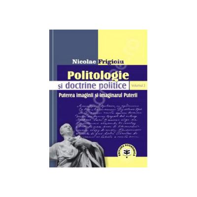 Politologie si doctrine politice Vol. 2. Puterea imaginii si imaginarul Puterii