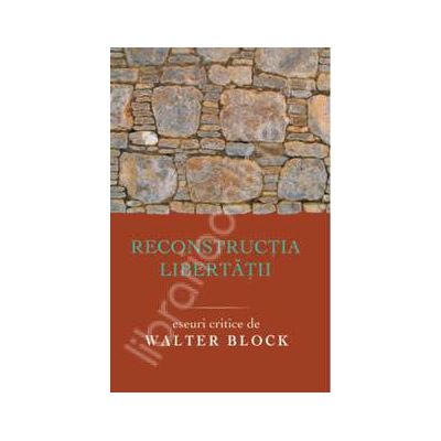 Reconstructia libertatii eseuri critice de Walter Block