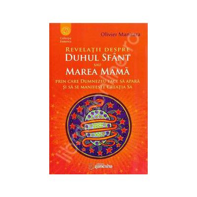 Revelatii despre Duhul Sfant sau Marea Mama prin care Dumnezeu face sa apara si sa se manifeste Creatia Sa