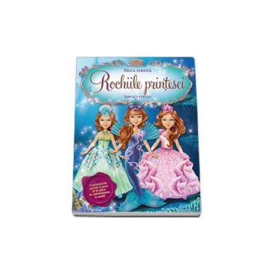 Rochiile printesei. Mica Sirena. Imbraca papusa! (O papusa si peste 50 de haine si accesorii la moda!)