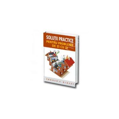 Solutii practice pentru probleme de zi cu zi. Un ghid de la A la Z indispensabil in orice casa