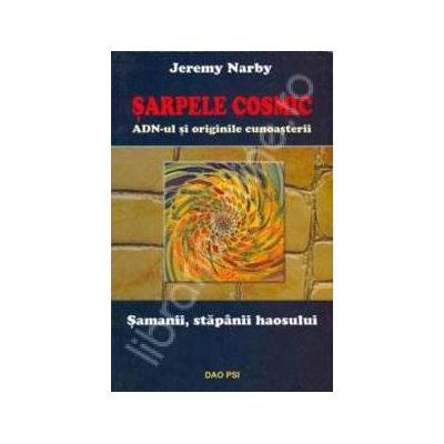 Sarpele cosmic, AND-ul si originile cunoasterii. Samanii, stapanii haosului