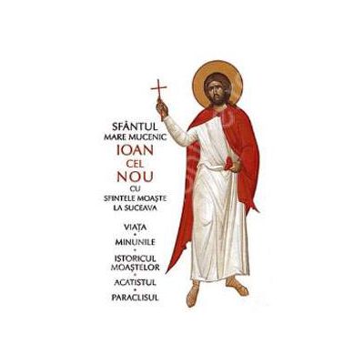 Sfantul Mare Mucenic Ioan cel Nou cu sfintele moaste la Suceava (Viata, minunile, istoricul moastelor, acatistul, paraclisul)