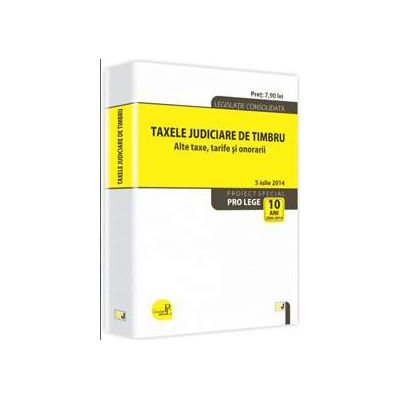 Taxele judiciare de timbru. Alte taxe, tarife si onorarii. Legislatie consolidata 5 iulie 2014