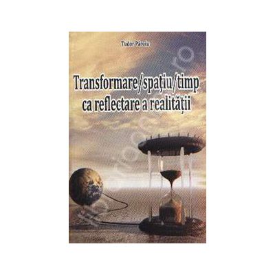 Transformare. Spatiu. Timp, ca reflectare a realitatii