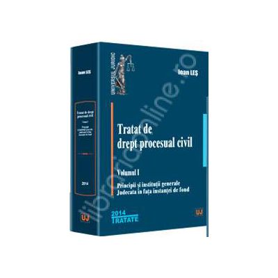 Tratat de drept procesual civil. Volumul I. Principii si institutii generale. Judecata in fata instantei de fond