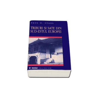 Triburi si sate din sud-estul Europei - Paul H. Stahl