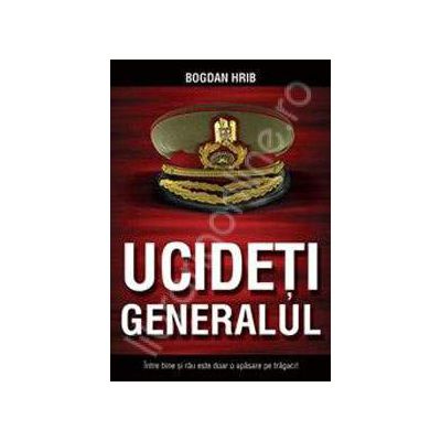 Ucideti generalul. Intre bine si rau este doar o apasare de tragaci