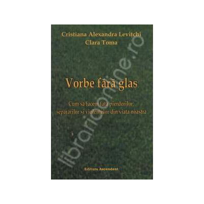 Vorbe fara glas. Cum sa facem fata pierderilor, separarilor si violentelor din viata noastra