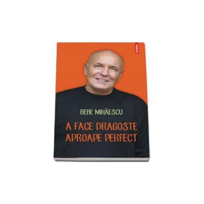 A face dragoste aproape perfect -  Bebe Mihaescu