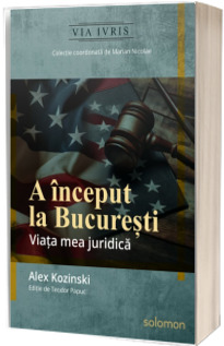 A inceput la Bucuresti. Viata mea juridica - Alex Kozinski