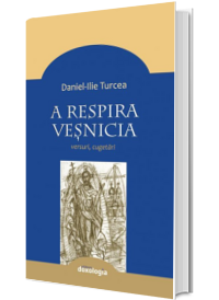 A respira vesnicia. Versuri, cugetari - Daniel Turcea