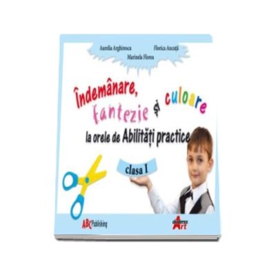 Abilitati practice manual pentru clasa I. Indemanare, fantezie si culoare