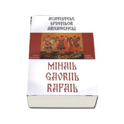 Acatistele Sfintilor Arhangheli Mihail, Gavriil, Rafail