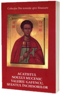 Acatistul noului mucenic Valeriu Gafencu, sfantul inchisorilor