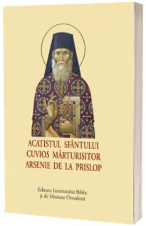 Acatistul Sfantului Cuvios Marturisitor Arsenie de la Prislop
