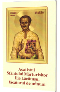 Acatistul Sfantului Marturisitor Ilie Lacatusu, facatorul de minuni