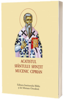 Acatistul Sfantului Sfintit Mucenic Ciprian