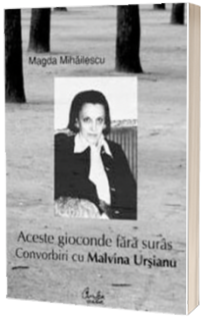 Aceste gioconde fara suras. Convorbiri cu Malvina Ursianu