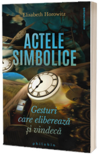 Actele simbolice. Gesturi care elibereaza si vindeca