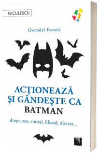 Actioneaza si gandeste ca BATMAN. Drept, zen, moral, filozof, discret...