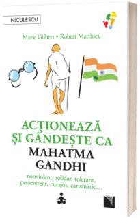 Actioneaza si gandeste ca Mahatma Gandhi. Nonviolent, solidar, tolerant, perseverent, curajos, carismatic...