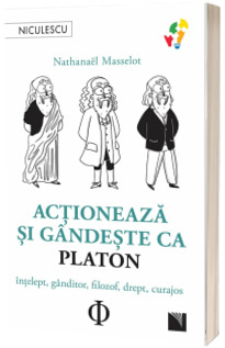 Actioneaza si gandeste ca PLATON. Intelept, ganditor, filozof, drept, curajos