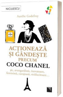 Actioneaza si gandeste precum COCO CHANEL. Sic, avangardista, inovatoare, feminista, curajoasa, stralucitoare...