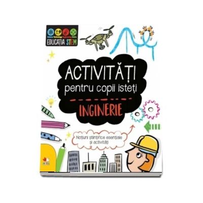 Activitati pentru copii isteti. Inginerie. Notiuni stiintifice esentiale si activitati