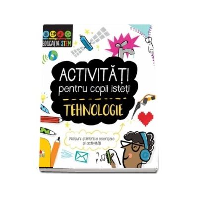 Activitati pentru copii isteti. Tehnologie. Notiuni stiintifice esentiale si activitati