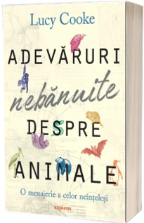 Adevaruri nebanuite despre animale. O menajerie a celor neintelesi Adevaruri nebanuite despre animale. O menajerie a celor neintelesi