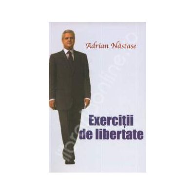 Adrian Nastase. Exercitii de libertate