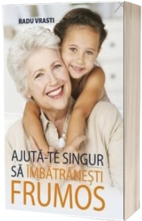 Ajuta-te singur sa imbatranesti frumos