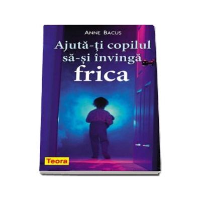 Ajuta-ti copilul sa-si invinga frica - Anne Bacus