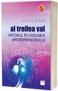 Al treilea val. Viitorul in viziunea antreprenorului - Steve Case