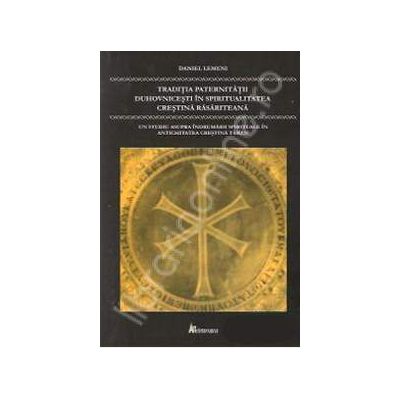 Traditia paternitatii duhovnicesti in spiritualitatea crestina rasariteana - Un studiu asupra indrumarii spirituale in antichitatea crestina tarzie