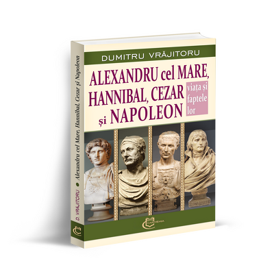 Alexandru cel Mare, Hannibal, Cezar si Napoleon. Viata si faptele lor
