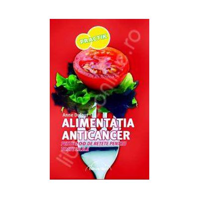 Alimentatia ANTICANCER. Peste 200 de retete pentru toate zilele