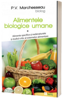 Alimentele biologice umane, volumul 1. Alimente specifice si nedenaturate si studiul critic al sistemelor alimentare