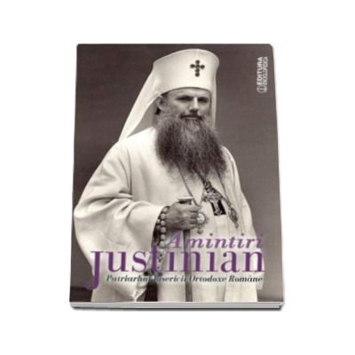 Amintiri de Justinian - Patriarhul Bisericii Ortodoxe Romane