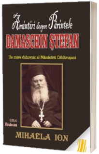 Amintiri despre Parintele Damaschin Stefan. Un mare duhovnic al manastirii Caldarusani