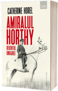 Amiralul Horthy, regentul Ungariei