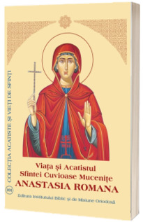 Anastasia Romana. Viata si Acatistul Sfintei Cuvioase Mucenite