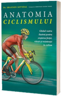 Anatomia ciclismului. Ghidul vostru ilustrat pentru cresterea fortei, vitezei si rezistentei in ciclism