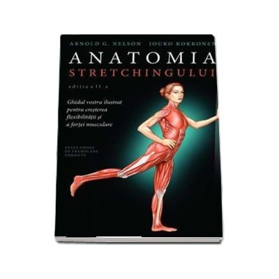 Anatomia stretchingului. Ghidul vostru ilustrat pentru cresterea flexibilitatii si a fortei musculare -  Arnold G. Nelson
