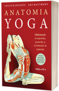 Anatomia YOGA. Ghid practic al miscarilor, posturilor si al tehnicilor de respiratie