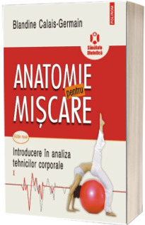 Anatomie pentru miscare. Volumul I, Introducere in analiza tehnicilor corporale - Blandine Calais-Germain (Editia a II-a)