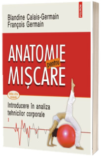 Anatomie pentru miscare. Volumul I: Introducere in analiza tehnicilor corporale (editia a III-a revazuta)
