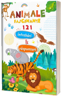 Animale fascinante. 121 intrebari si raspunsuri